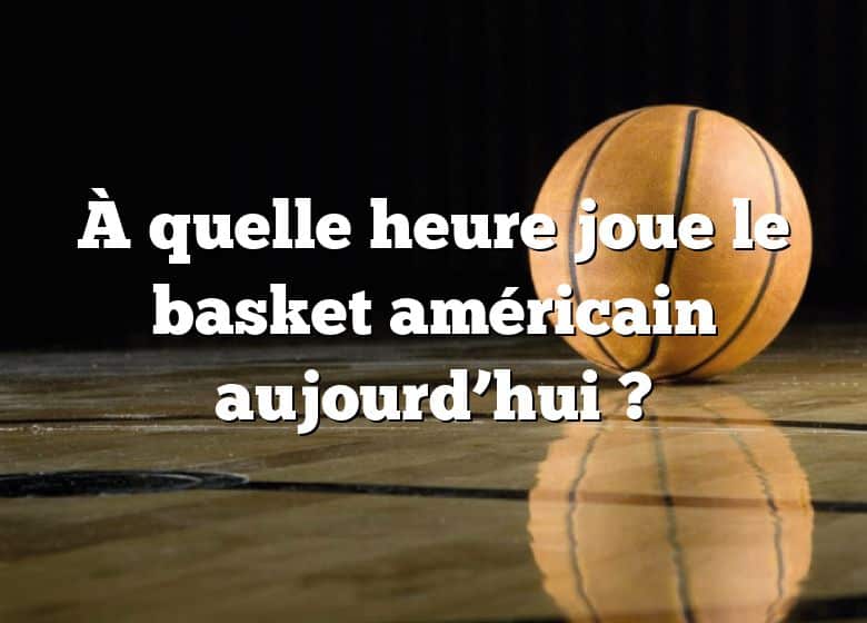 À quelle heure joue le basket américain aujourd’hui ?